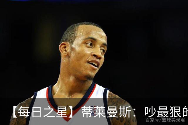 【每日之星】蒂莱曼斯：吵最狠的架进最绝的球 从内讧主角到球队英雄