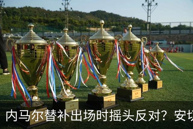 内马尔替补出场时摇头反对？安切洛蒂儿子澄清：我的动作被曲解