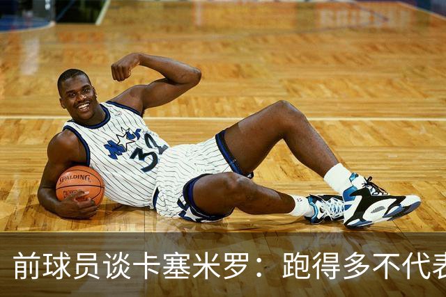 前球员谈卡塞米罗：跑得多不代表有用，关键是跑得对，而他没跑对