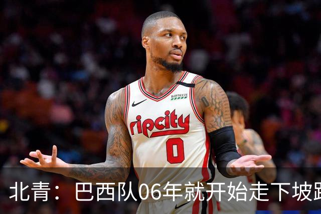 北青：巴西队06年就开始走下坡路，强如安帅也不能让他们走得更远