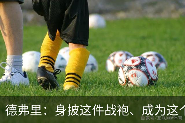 德弗里：身披这件战袍、成为这个伟大大家庭的一员是我莫大的荣幸
