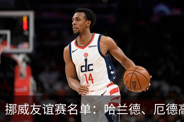 挪威友谊赛名单：哈兰德、厄德高领衔