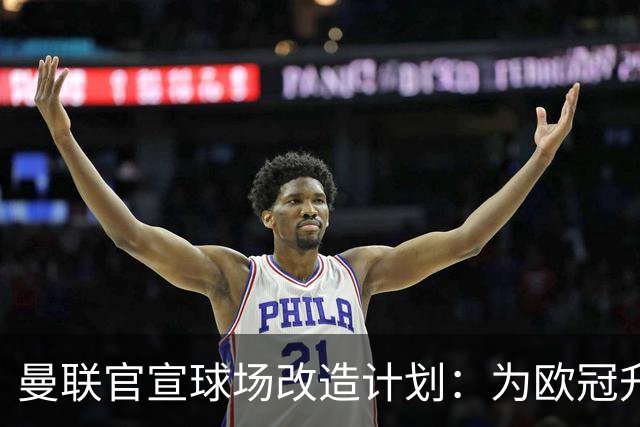 曼联官宣球场改造计划：为欧冠升级替补席并更换全新草皮