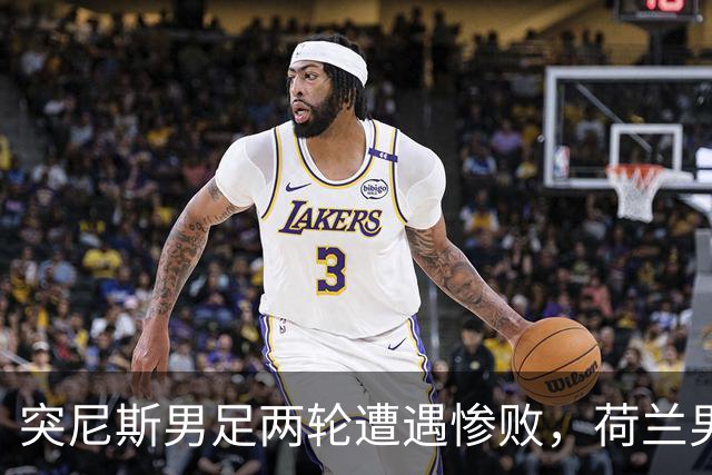 突尼斯男足两轮遭遇惨败，荷兰男足能否锁定小组第一？