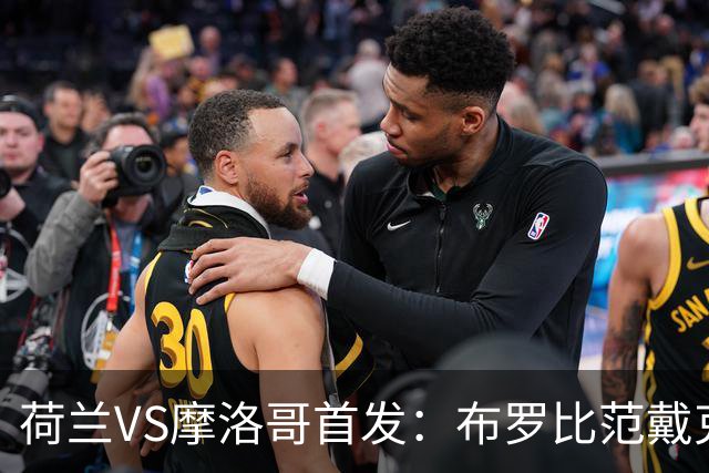 荷兰VS摩洛哥首发：布罗比范戴克先发 阿什拉夫出战