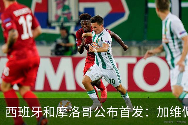 西班牙和摩洛哥公布首发：加维佩德里对阵阿什拉夫