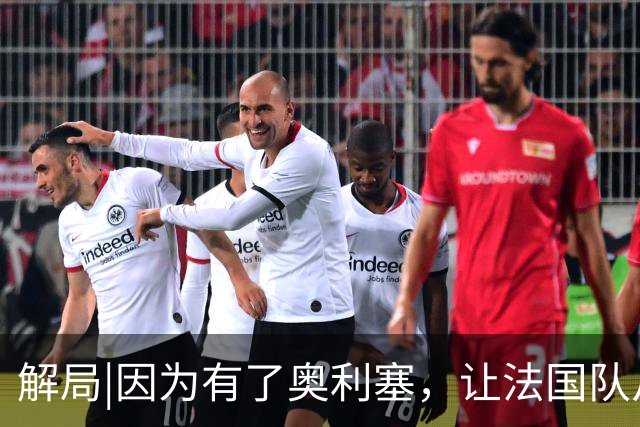 解局|因为有了奥利塞，让法国队从迷失欧洲杯到闪耀世界杯