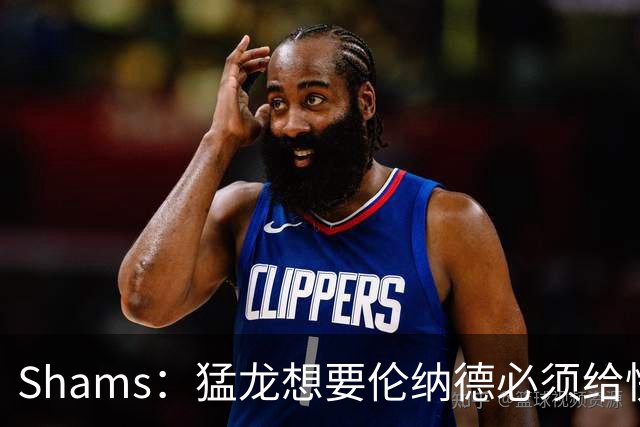 Shams：猛龙想要伦纳德必须给快船大量选秀权 至少还得拉锯一两天